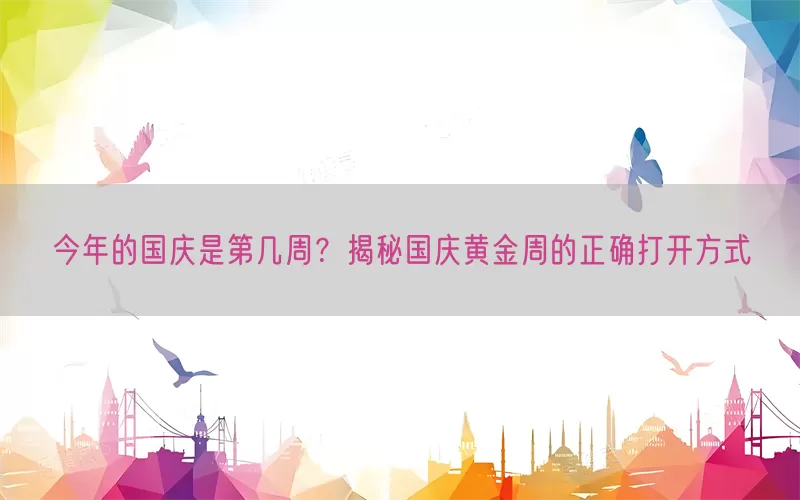 今年的国庆是第几周？揭秘国庆黄金周的正确打开方式(pic1)