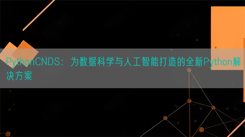 PythonCNDS：为数据科学与人工智能打造的全新Python解决方案(pic1)