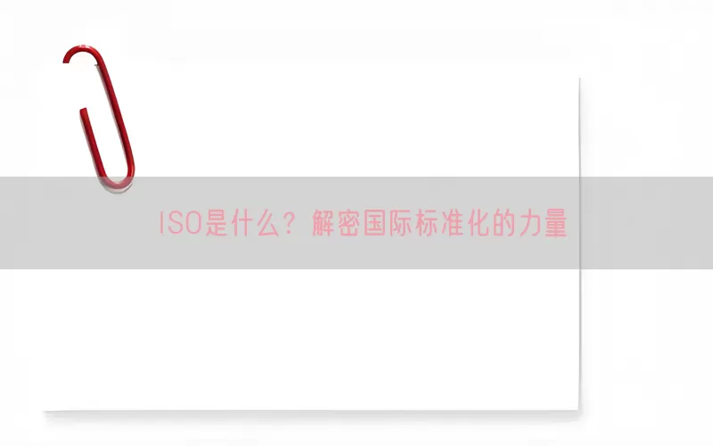 ISO是什么？解密国际标准化的力量(pic1)