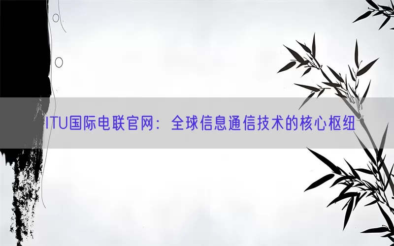 ITU国际电联官网：全球信息通信技术的核心枢纽(pic1)