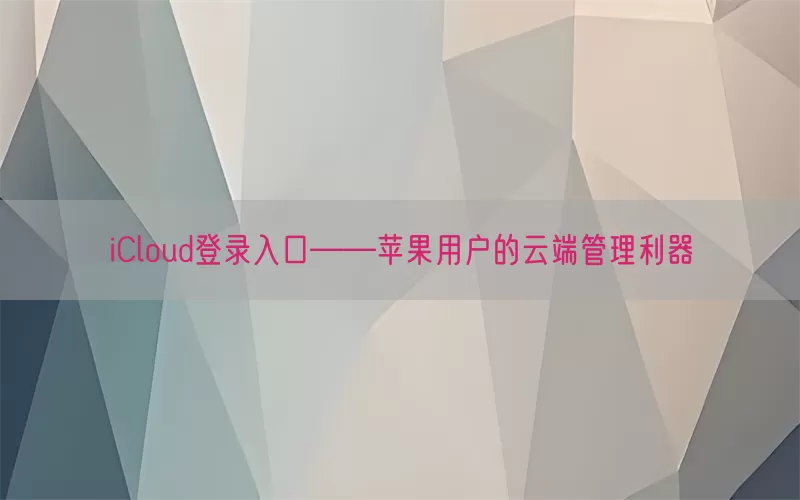 iCloud登录入口——苹果用户的云端管理利器(pic1)