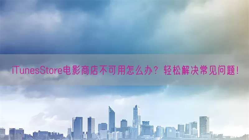 iTunesStore电影商店不可用怎么办？轻松解决常见问题！(pic1)