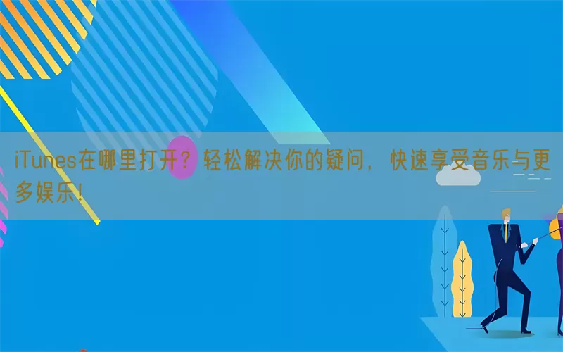 iTunes在哪里打开？轻松解决你的疑问，快速享受音乐与更多娱乐！(pic1)