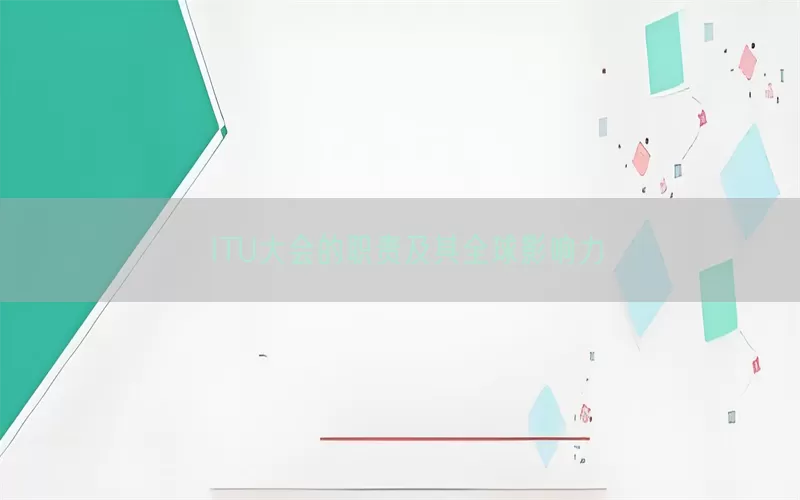 ITU大会的职责及其全球影响力(pic1)