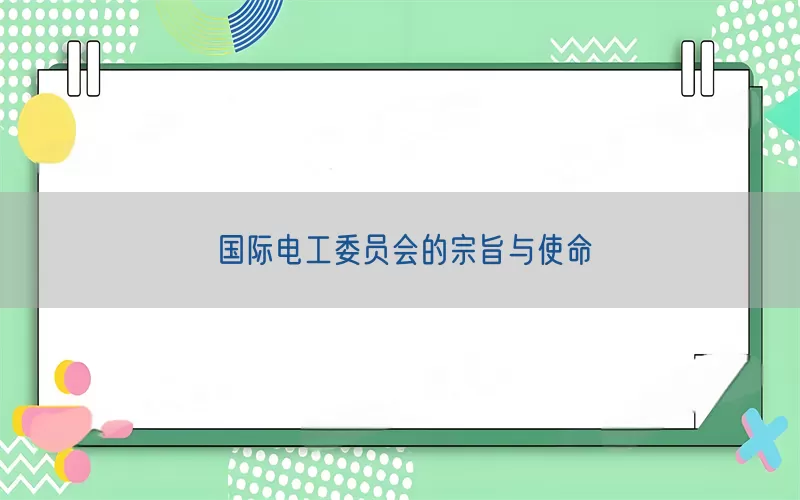 国际电工委员会的宗旨与使命(pic1)