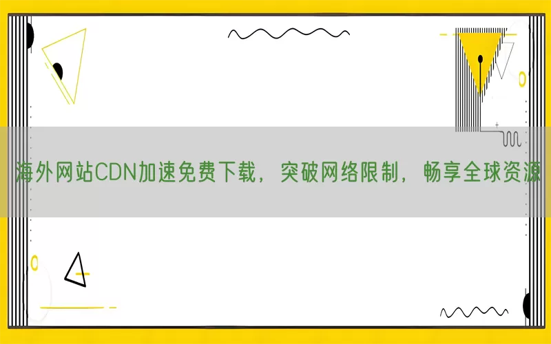 海外网站CDN加速免费下载，突破网络限制，畅享全球资源(pic1)