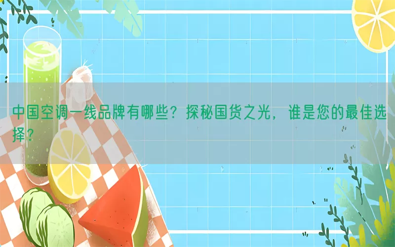 中国空调一线品牌有哪些？探秘国货之光，谁是您的最佳选择？(pic1)