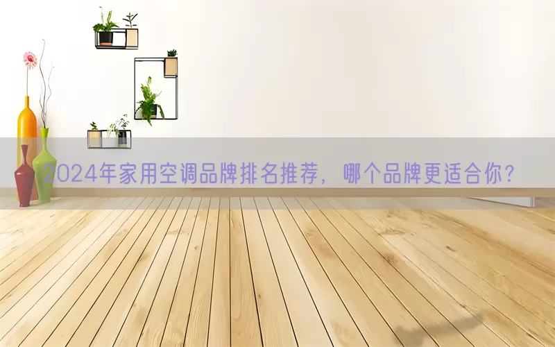 2024年家用空调品牌排名推荐，哪个品牌更适合你？(pic1)