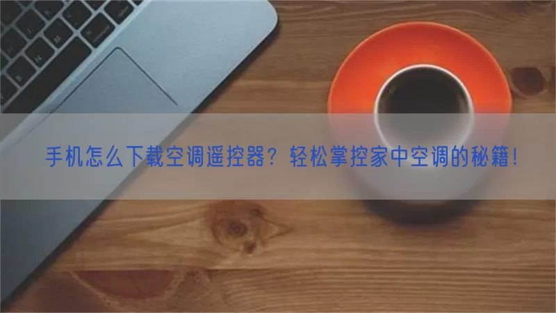 手机怎么下载空调遥控器？轻松掌控家中空调的秘籍！(pic1)