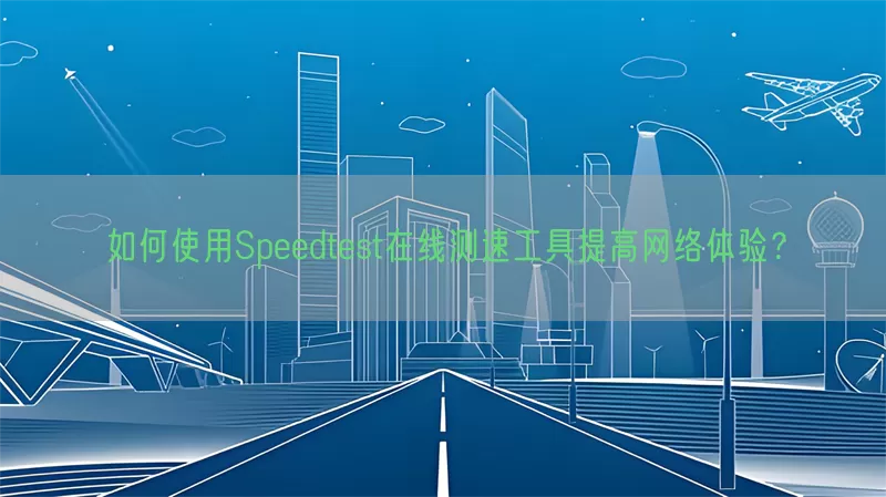 如何使用Speedtest在线测速工具提高网络体验？(pic1)