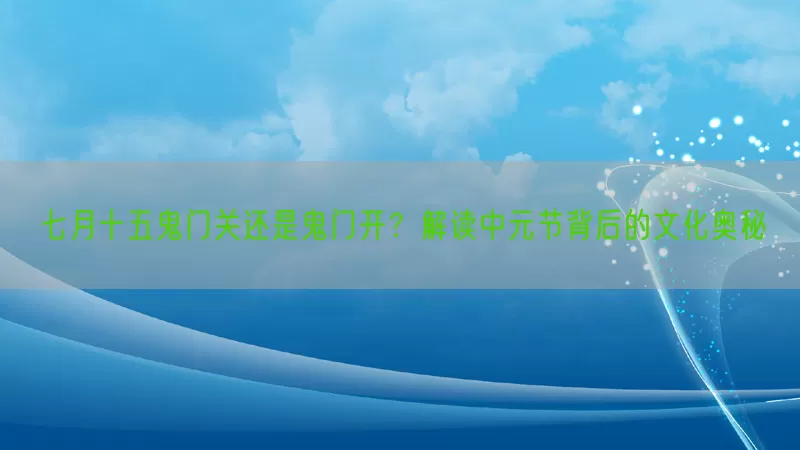 七月十五鬼门关还是鬼门开？解读中元节背后的文化奥秘(pic1)