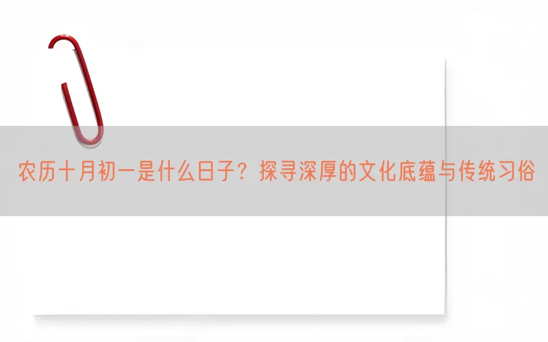 农历十月初一是什么日子？探寻深厚的文化底蕴与传统习俗(pic1)