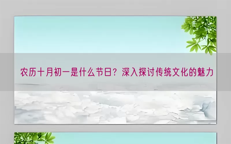 农历十月初一是什么节日？深入探讨传统文化的魅力(pic1)