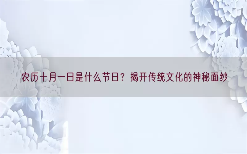 农历十月一日是什么节日？揭开传统文化的神秘面纱(pic1)