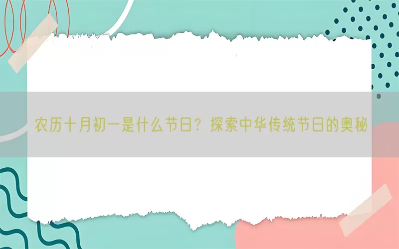 农历十月初一是什么节日？探索中华传统节日的奥秘(pic1)