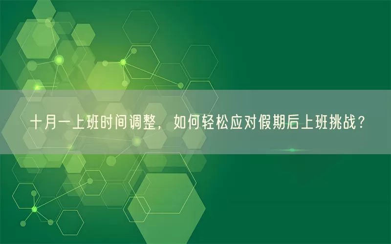 十月一上班时间调整，如何轻松应对假期后上班挑战？(pic1)