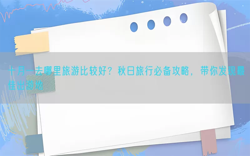 十月一去哪里旅游比较好？秋日旅行必备攻略，带你发现最佳出游地(pic1)