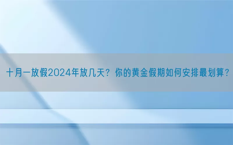 十月一放假2024年放几天？你的黄金假期如何安排最划算？(pic1)