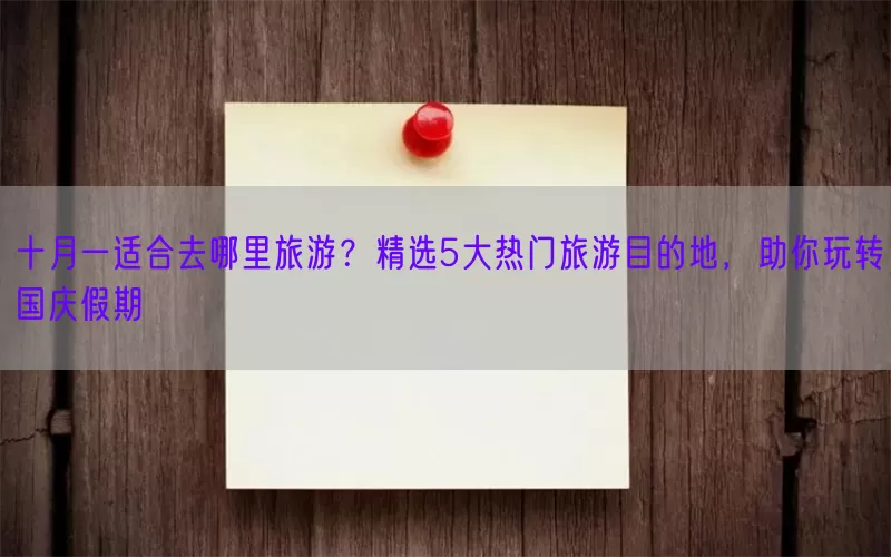 十月一适合去哪里旅游？精选5大热门旅游目的地，助你玩转国庆假期(pic1)