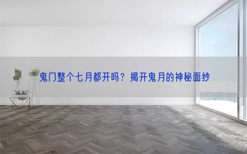 鬼门整个七月都开吗？揭开鬼月的神秘面纱(pic1)