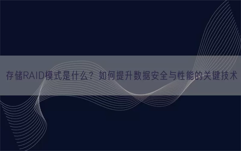存储RAID模式是什么？如何提升数据安全与性能的关键技术(pic1)
