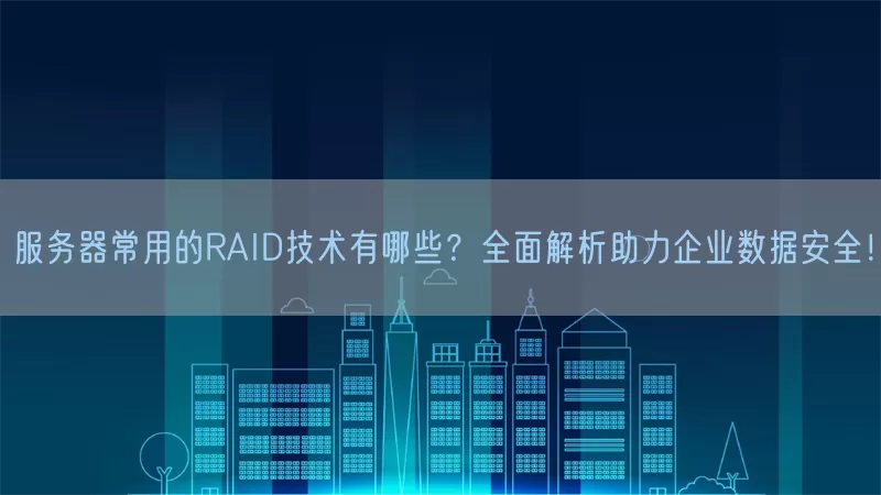 服务器常用的RAID技术有哪些？全面解析助力企业数据安全！(pic1)