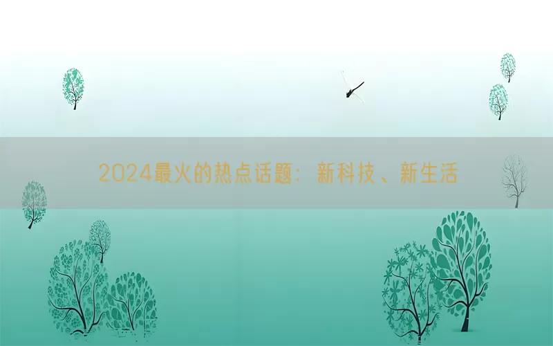 2024最火的热点话题：新科技、新生活(pic1)