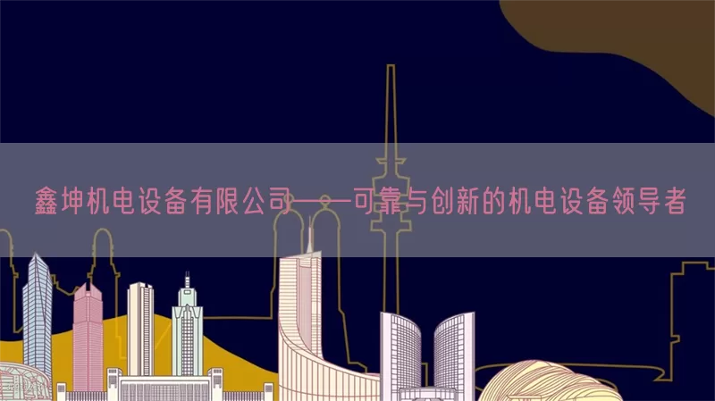 鑫坤机电设备有限公司——可靠与创新的机电设备领导者(pic1)