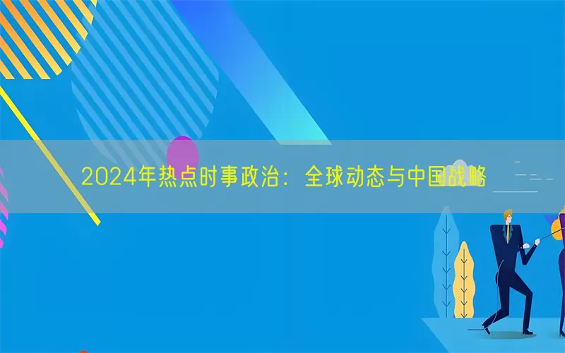 2024年热点时事政治：全球动态与中国战略(pic1)