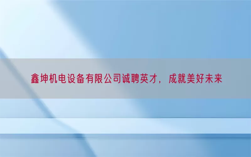 鑫坤机电设备有限公司诚聘英才，成就美好未来(pic1)