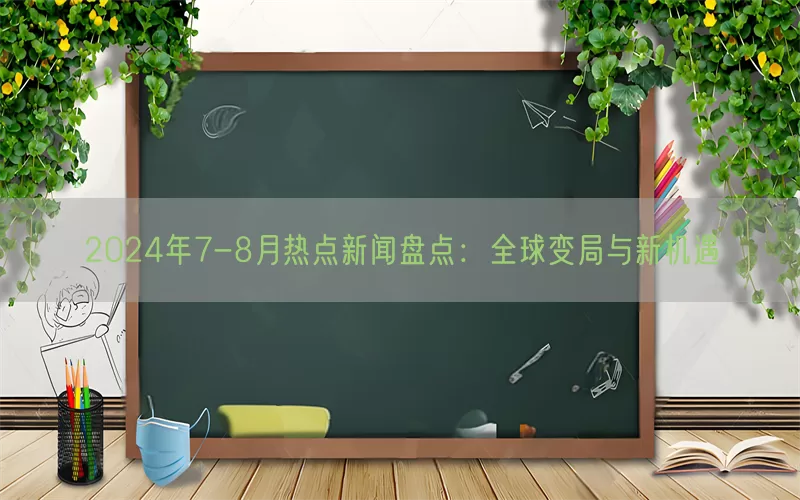 2024年7-8月热点新闻盘点：全球变局与新机遇(pic1)