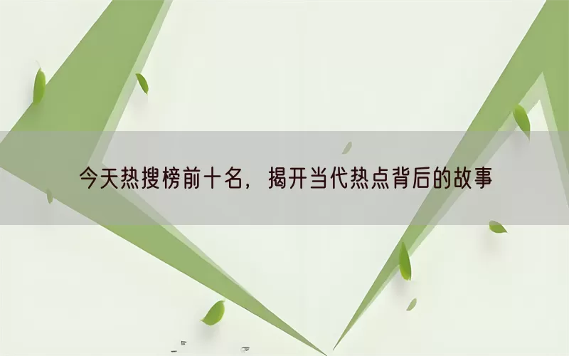 今天热搜榜前十名，揭开当代热点背后的故事(pic1)