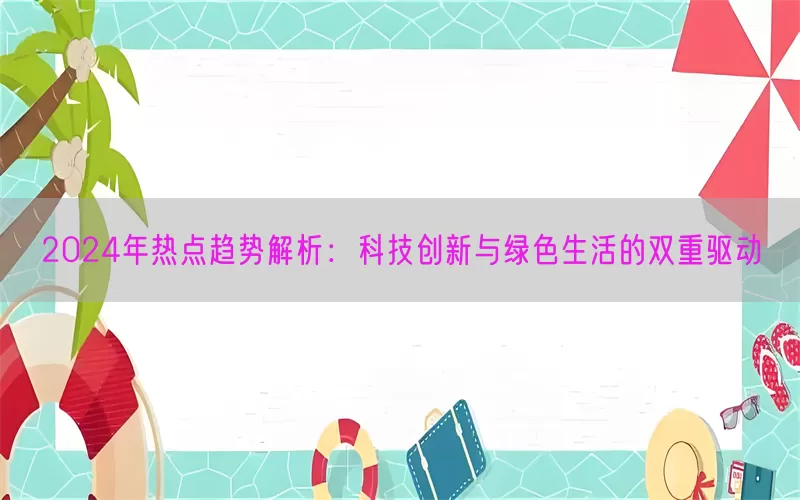 2024年热点趋势解析：科技创新与绿色生活的双重驱动(pic1)