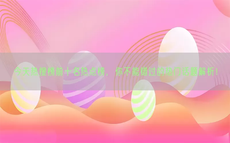 今天热搜榜前十名热点榜，你不能错过的热门话题解析！(pic1)