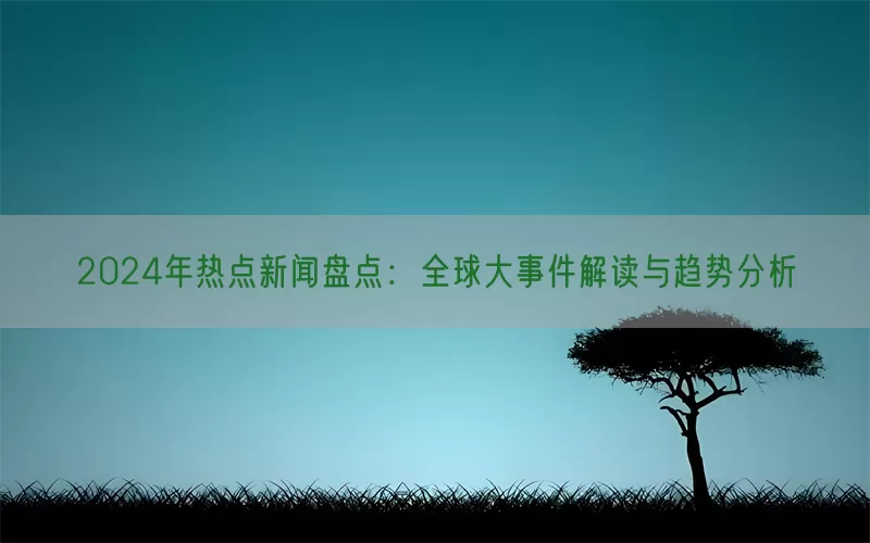 2024年热点新闻盘点：全球大事件解读与趋势分析(pic1)