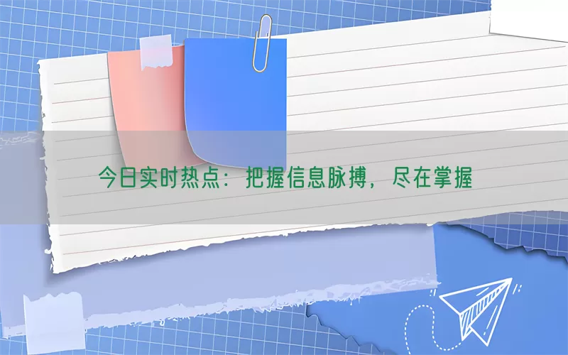今日实时热点：把握信息脉搏，尽在掌握(pic1)