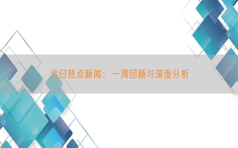 今日热点新闻：一周回顾与深度分析(pic1)