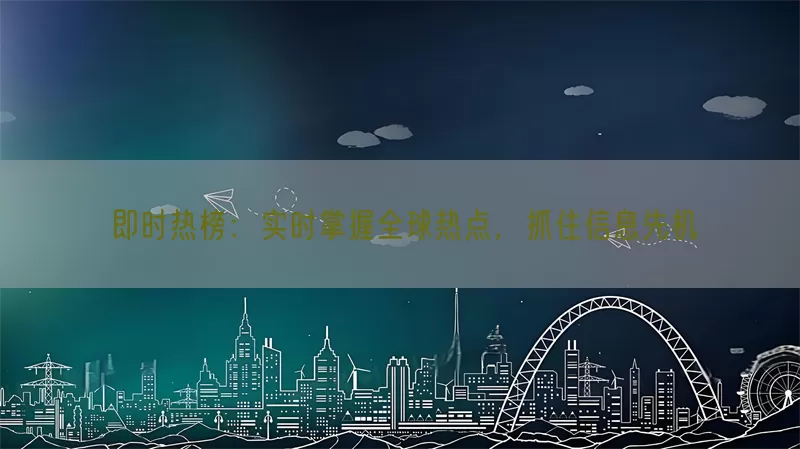 即时热榜：实时掌握全球热点，抓住信息先机(pic1)