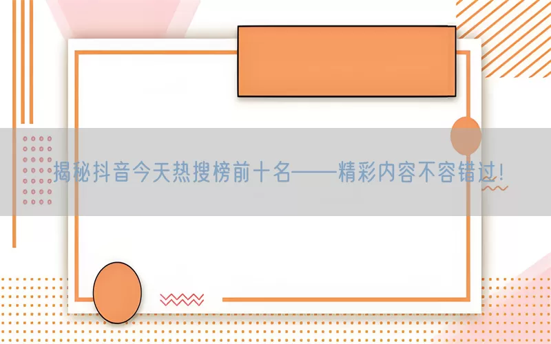 揭秘抖音今天热搜榜前十名——精彩内容不容错过！(pic1)