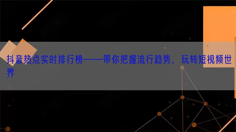 抖音热点实时排行榜——带你把握流行趋势，玩转短视频世界(pic1)