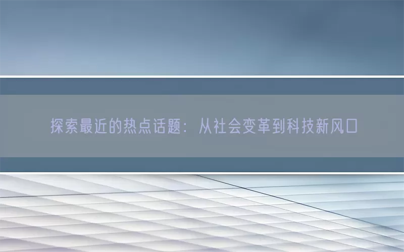 探索最近的热点话题：从社会变革到科技新风口(pic1)