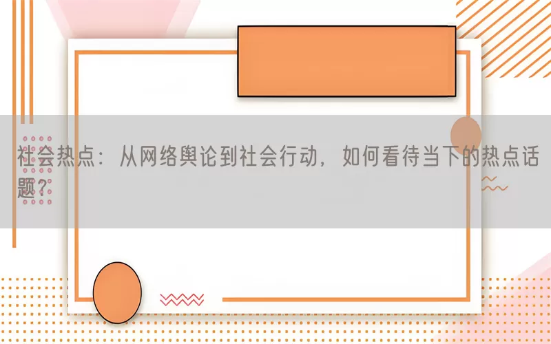 社会热点：从网络舆论到社会行动，如何看待当下的热点话题？(pic1)