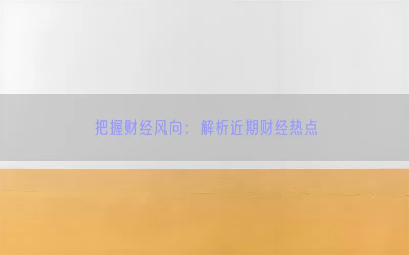 把握财经风向：解析近期财经热点(pic1)