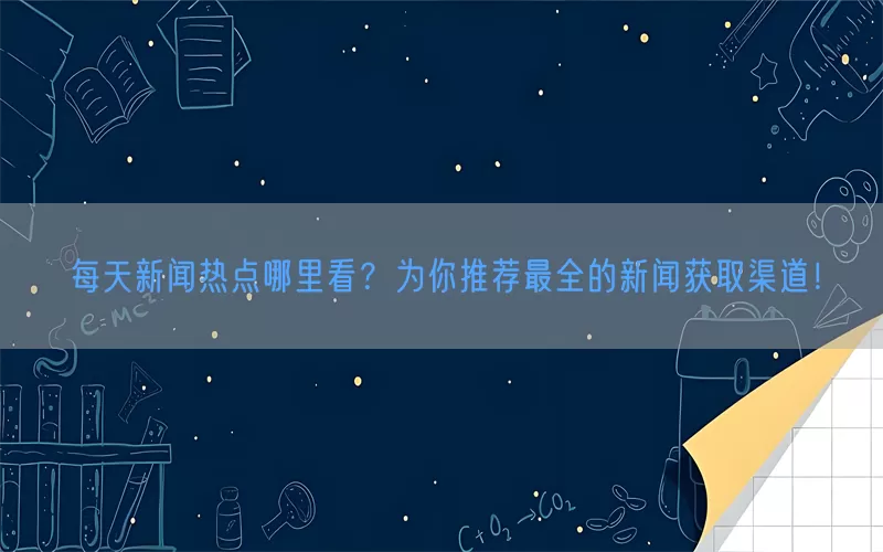 每天新闻热点哪里看？为你推荐最全的新闻获取渠道！(pic1)