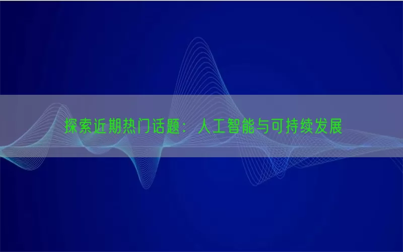探索近期热门话题：人工智能与可持续发展(pic1)