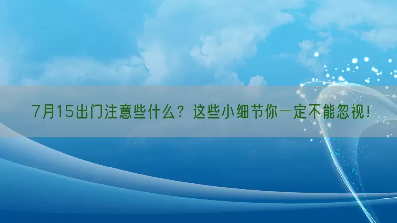 7月15出门注意些什么？这些小细节你一定不能忽视！(pic1)