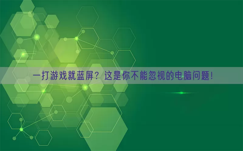 一打游戏就蓝屏？这是你不能忽视的电脑问题！(pic1)