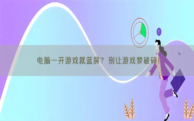电脑一开游戏就蓝屏？别让游戏梦破碎！(pic1)