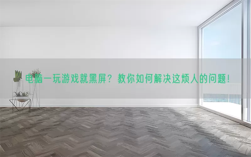 电脑一玩游戏就黑屏？教你如何解决这烦人的问题！(pic1)