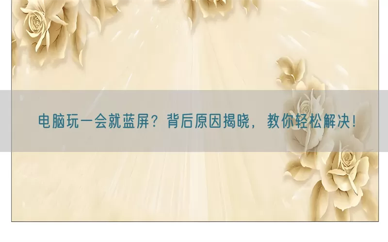 电脑玩一会就蓝屏？背后原因揭晓，教你轻松解决！(pic1)